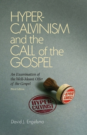 Hyper-Calvinism and the Call of the Gospel: An Examination of the Well-Meant Offer of the Gospel by David J Engelsma 9781936054350