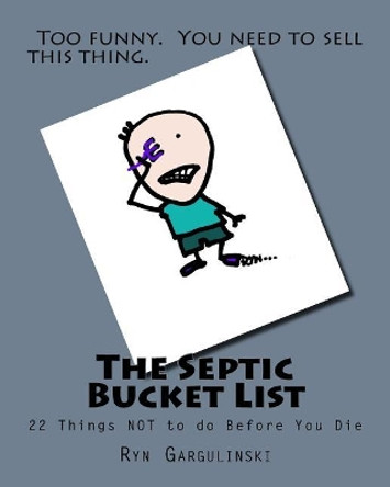 The Septic Bucket List: 22 Things NOT to do Before You Die by Ryn Gargulinski 9781937539023