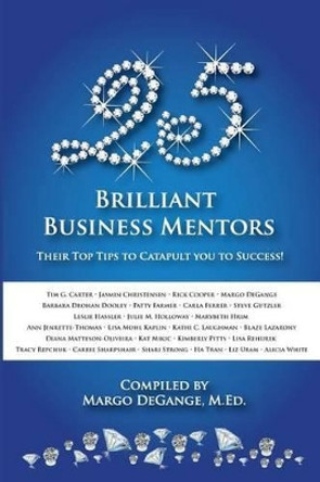 25 Brilliant Business Mentors: Their Top Tips to Catapult You to Success! by Margo Degange 9781940278025