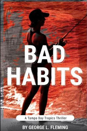 Bad Habits: A Tampa Bay Tropics Thriller by George L Fleming 9781940300047