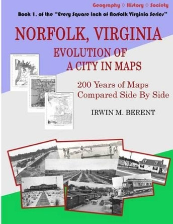 Norfolk, Virginia: Evolution of a City in Maps: 200 Years of Maps Compared Side by Side by Irwin M Berent 9781940615011