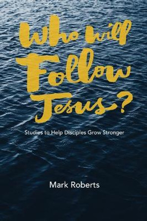 Who Will Follow Jesus?: Studies to Help Disciples Grow Stronger by Mark Roberts 9781941422380