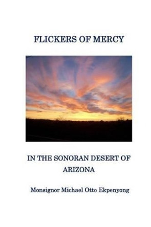 Flickers of Mercy in the Sonoran Desert of Arizona by Monsignor Michael Otto Ekpenyong 9781940985381