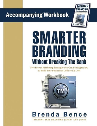Smarter Branding Without Breaking the Bank - Workbook: Five Proven Marketing Strategies You Can Use Right Now to Build Your Business at Little or No Cost by Brenda Bence 9781942718062