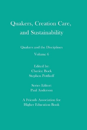 Quakers, Creation Care, and Sustainability: Quakers and the Disciplines: Volume 6 by Stephen Potthoff 9781733615211