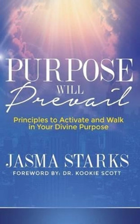Purpose Will Prevail: Principles to Activate and Walk in Your Divine Purpose by Jasma Starks 9781942838098