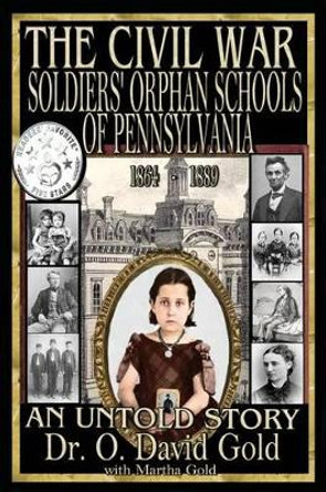 The Civil War Soldiers' Orphan Schools of Pennsylvania 1864-1889 by O David Gold 9781943293049