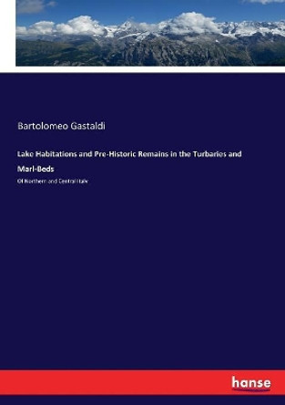 Lake Habitations and Pre-Historic Remains in the Turbaries and Marl-Beds by Bartolomeo Gastaldi 9783337229931