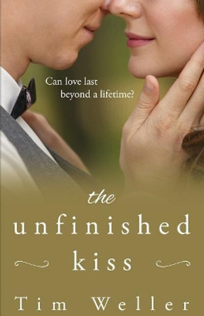 The Unfinished Kiss: Can love last beyond a lifetime? by Tim Weller 9781733683104