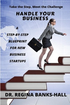 Handle Your Business: A Step-by-Step Blueprint for New Business Startups by Regina Banks-Hall 9781733953344