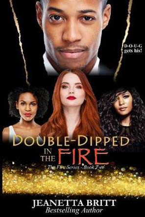 Double-Dipped in the Fire (the Fire Series Book Two) by Jeanetta Britt 9781732707108