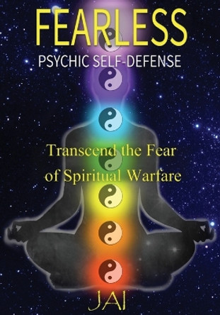 Fearless: Psychic Self-Defense: Transcend the Fear of Spiritual Warfare by Jai 9781732406834