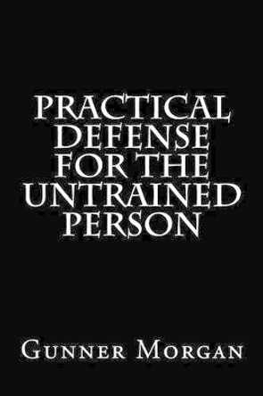 Practical Defense for the Untrained Person by Gunner Morgan 9781495932236