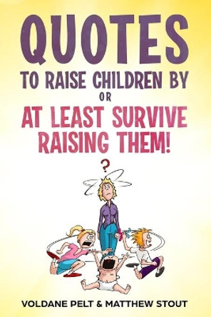 Quotes to raise children by or At least survive raising them! by Matthew Stout 9781732979758