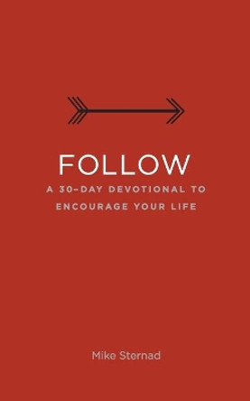 Follow: A 30-Day Devotional to Encourage Your Life by Mike Sternad 9781734345421