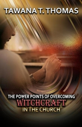 The Power Points Of Overcoming Witchcraft In The Church by Tawana T Thomas 9781733135337