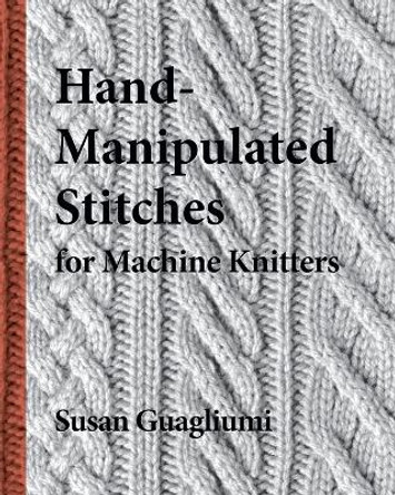 Hand-Manipulated Stitches for Machine Knitters by Susan Guagliumi 9781733312103