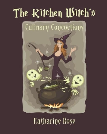 The Kitchen Witch's Culinary Concoctions by Katharine Rose 9781734092622