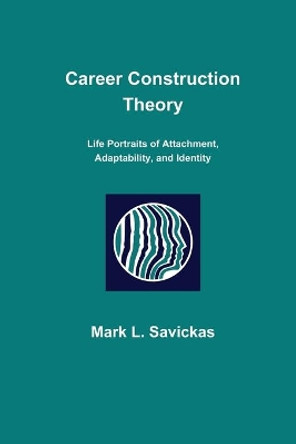 Career Construction Theory: Life Portraits of Attachment, Adaptability, and Identity by Mark L Savickas 9781734117806
