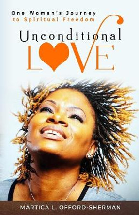 Unconditional Love: One Woman's Journey to Spiritual Freedom by Martica L Offord-Sherman 9781734610062