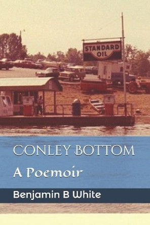 Conley Bottom: A Poemoir by Benjamin B White 9781735174310