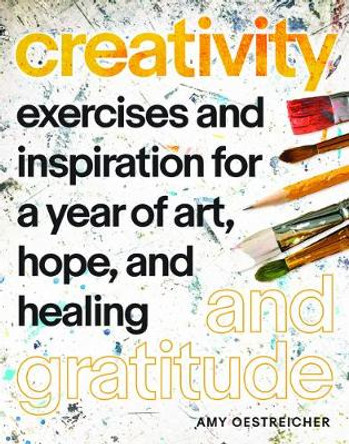 Creativity and Gratitude: Exercises and Inspiration for a Year of Art, Hope, and Healing by Amy Oestreicher