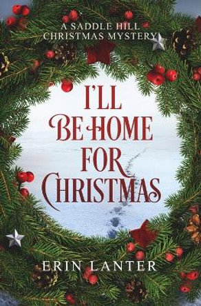 I'll Be Home For Christmas: A Saddle Hill Christmas Mystery by Erin Lanter 9781735718842