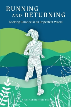 Running and Returning: Seeking Balance in an Imperfect World by Vicki Ash Hunter 9781735919386