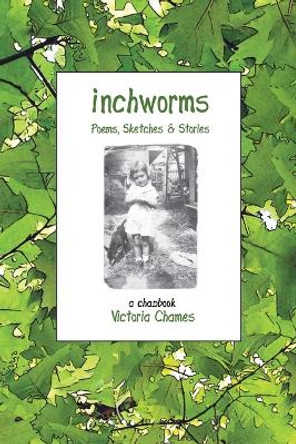 INCHWORMS - Poems, Sketches, and Stories: A Chapbook by Victoria Chames 9781735978116