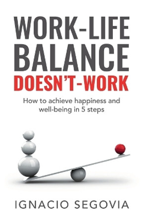 Work-Life Balance Doesn't Work: How to achieve happiness and well-being in 5 steps by Ignacio Segovia 9781738691302