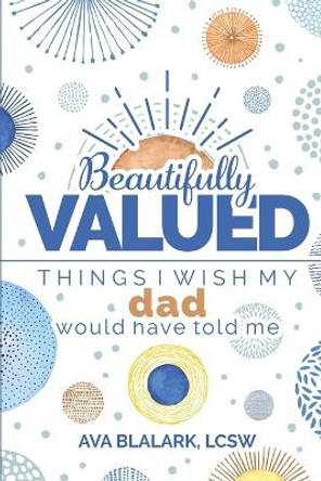 Beautifully Valued: Things I wish my dad would have told me by Ava L Blalark 9781736007129