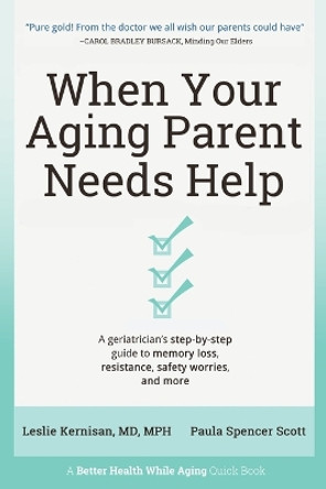 When Your Aging Parent Needs Help: A Geriatrician's Step-by-Step Guide to Memory Loss, Resistance, Safety Worries, & More by Leslie Kernisan 9781736153208