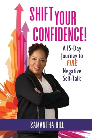 Shift Your Confidence!: A 15-Day Journey to FIRE Negative Self-Talk by Samantha Hill 9781737832003