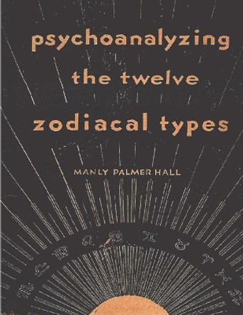 Psychoanalyzing the Twelve Zodiacal Types by Manly P Hall 9781773237718