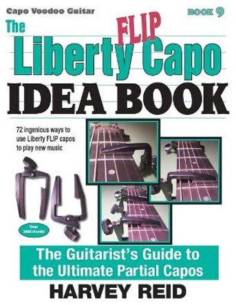 The Liberty Flip Capo Idea Book: The Guitarist's Guide to the Ultimate Partial Capos by Harvey Reid 9781630290252