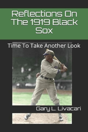 Reflections On The 1919 Black Sox: Time To Take Another Look by Gary L Livacari 9781709112775