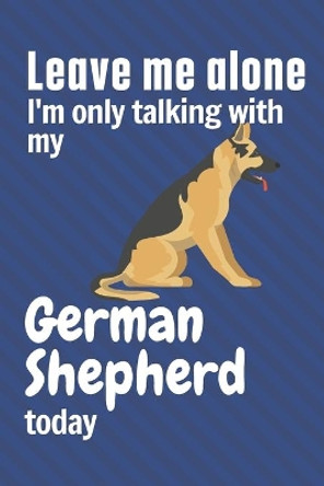 Leave me alone I'm only talking with my German Shepherd today: For German Shepherd Dog Fans by Wowpooch Press 9781656943385