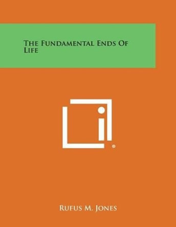 The Fundamental Ends of Life by Rufus M Jones 9781494024727