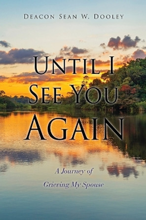Until I See You Again: A Journey of Grieving My Spouse by Deacon Sean W Dooley 9781662861253