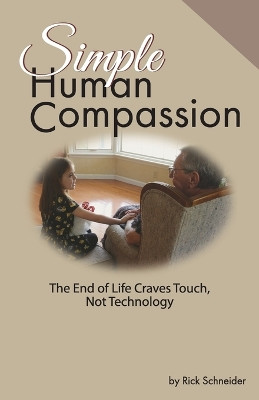 Simple Human Compassion: The End of Life Craves Touch Not Technology by Rick Schneider 9781662920493