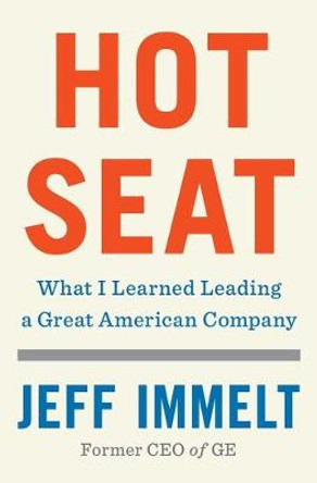 Hot Seat: What I Learned Leading a Great American Company by Jeff Immelt