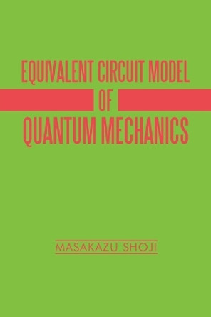 Equivalent Circuit Model of Quantum Mechanics by Masakazu Shoji 9781663248947