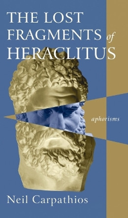 The Lost Fragments of Heraclitus: Aphorisms by Neil Carpathios 9781666754919