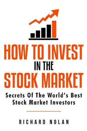 How To Invest In The Stock Market: Secrets Of The World's Best Stock Market Investors by Richard Nolan 9781726470315