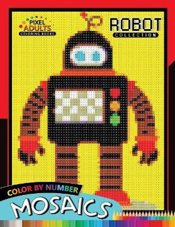 Robot Pixel Mosaics Coloring Books: Color by Number for Adults Stress Relieving Design Puzzle Quest by Rocket Publishing 9781726788489
