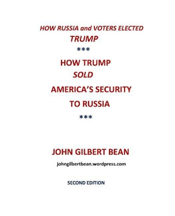 How Russia and Voters Elected Trump: How Trump Sold America's Security to Russia by John Gilbert Bean 9781727001129