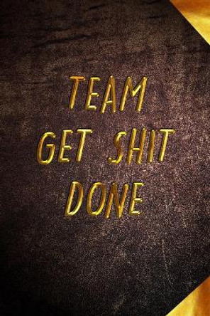 Team Get Shit Done: Funny Gift for Team Members At Work - From Boss, Coworker - Gift for Employee Appreciation - Ideal Christmas - Appreciation Day by Mezzo Amazing Notebook 9781679199448