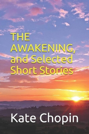 The Awakening, and Selected Short Stories: New Edition - The Awakening, and Selected Short Stories by Kate Chopin by Kate Chopin 9781679215667