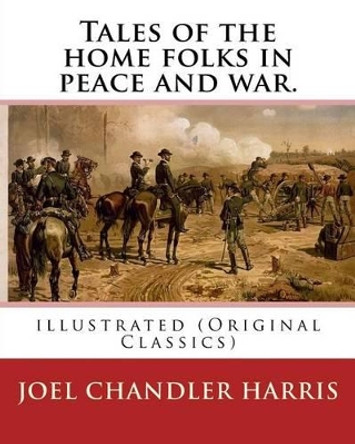 Tales of the home folks in peace and war. By: Joel Chandler Harris: illustrated (Original Classics) by Joel Chandler Harris 9781539331049