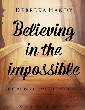 Believing in the Impossible: defeating domestic violence by Debreka Marie Handy 9781539427414